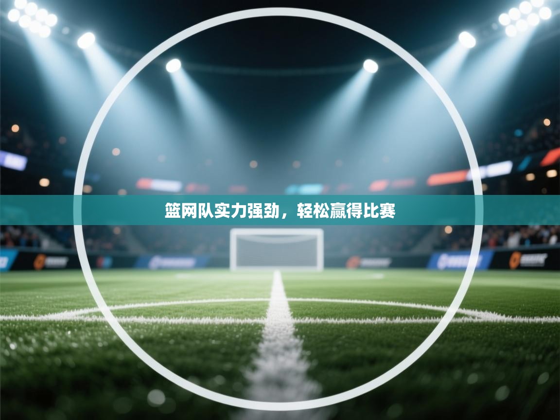 篮网队实力强劲,轻松赢得比赛 第1张