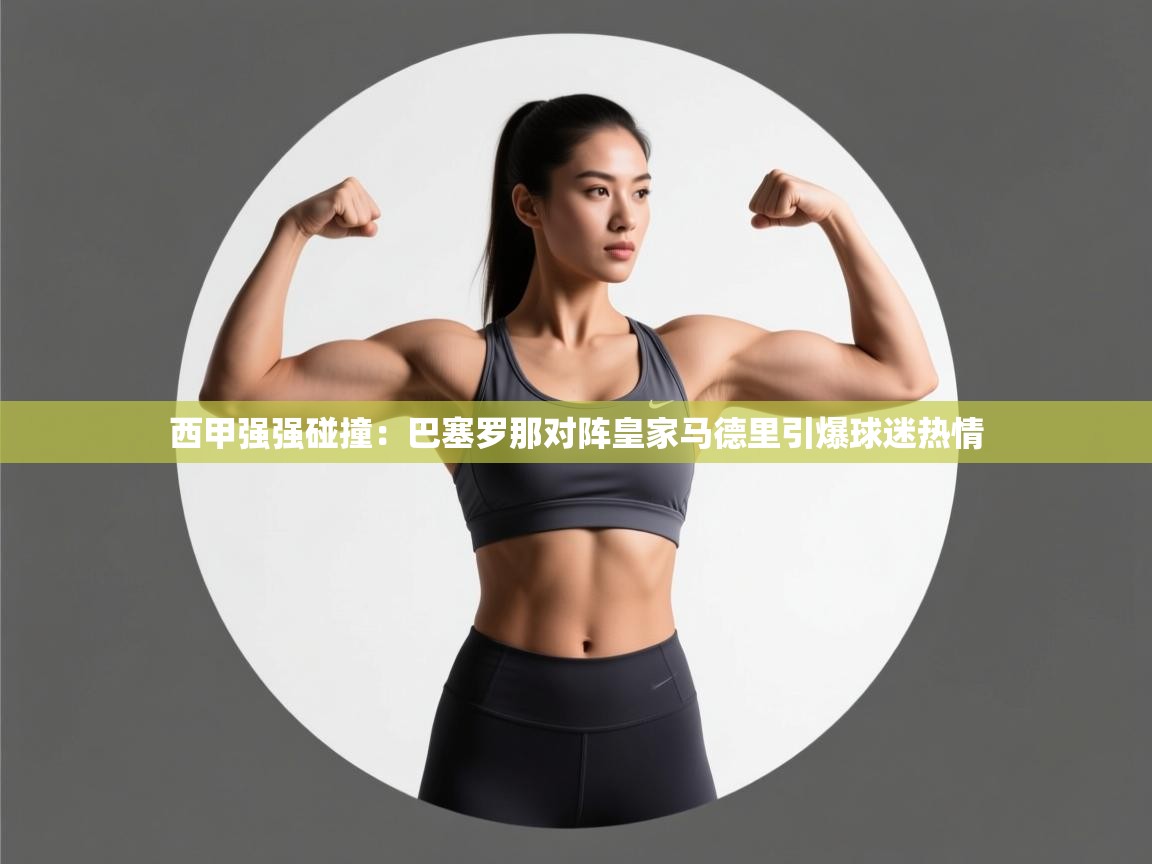 西甲强强碰撞：巴塞罗那对阵皇家马德里引爆球迷热情  第2张