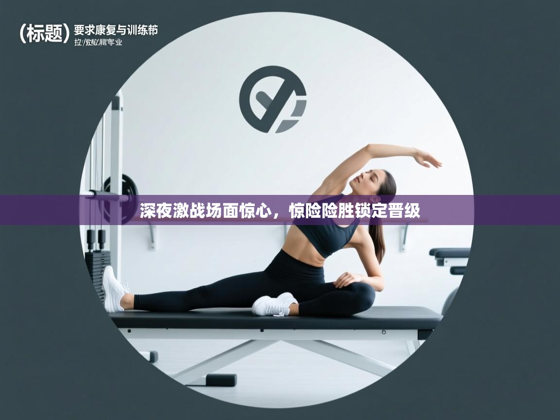 深夜激战场面惊心，惊险险胜锁定晋级  第1张