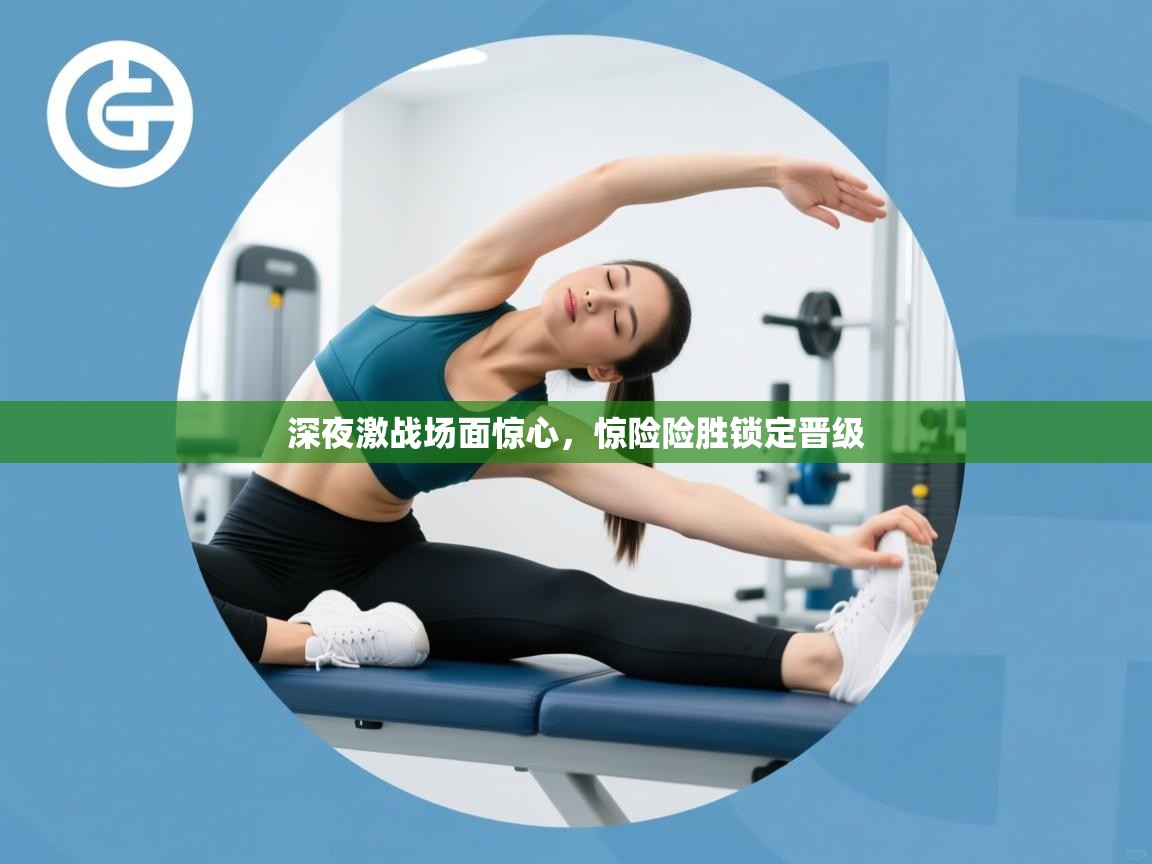 深夜激战场面惊心，惊险险胜锁定晋级  第2张