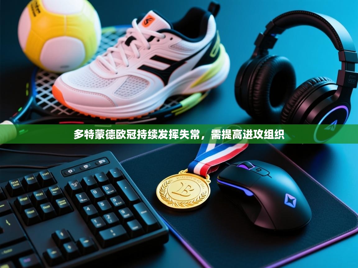 多特蒙德欧冠持续发挥失常，需提高进攻组织  第1张